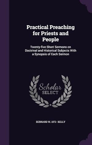 Bild des Verkufers fr Practical Preaching for Priests and People: Twenty-five Short Sermons on Doctrinal and Historical Subjects With a Synopsis of Each Sermon zum Verkauf von moluna