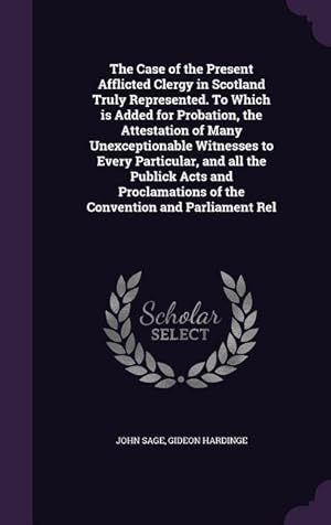 Imagen del vendedor de The Case of the Present Afflicted Clergy in Scotland Truly Represented. To Which is Added for Probation, the Attestation of Many Unexceptionable Witne a la venta por moluna