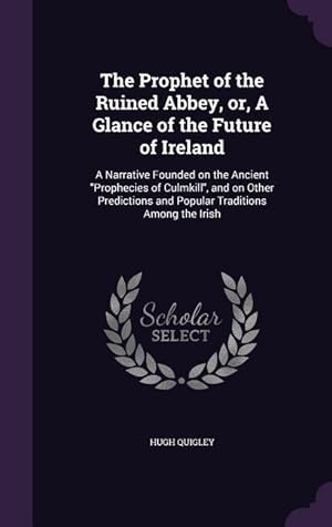 Seller image for The Prophet of the Ruined Abbey, or, A Glance of the Future of Ireland: A Narrative Founded on the Ancient Prophecies of Culmkill, and on Other Predic for sale by moluna