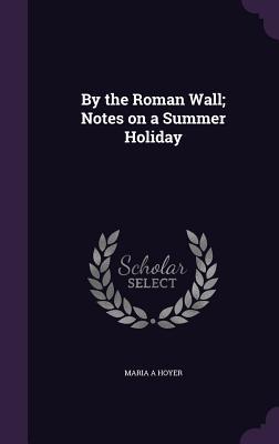 Immagine del venditore per By the Roman Wall Notes on a Summer Holiday venduto da moluna