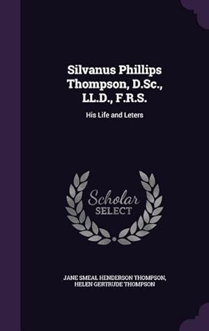 Bild des Verkufers fr Silvanus Phillips Thompson, D.Sc., LL.D., F.R.S.: His Life and Leters zum Verkauf von moluna