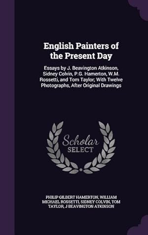 Image du vendeur pour English Painters of the Present Day: Essays by J. Beavington Atkinson, Sidney Colvin, P.G. Hamerton, W.M. Rossetti, and Tom Taylor With Twelve Photog mis en vente par moluna