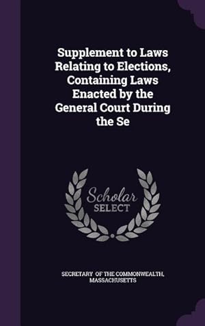 Bild des Verkufers fr Supplement to Laws Relating to Elections, Containing Laws Enacted by the General Court During the Se zum Verkauf von moluna