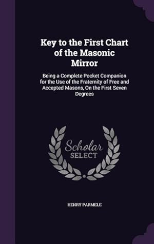 Seller image for Key to the First Chart of the Masonic Mirror: Being a Complete Pocket Companion for the Use of the Fraternity of Free and Accepted Masons, On the Firs for sale by moluna