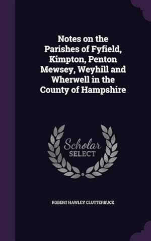 Bild des Verkufers fr Notes on the Parishes of Fyfield, Kimpton, Penton Mewsey, Weyhill and Wherwell in the County of Hampshire zum Verkauf von moluna