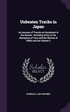 Bild des Verkufers fr Unbeaten Tracks in Japan: An Account of Travels on Horseback in the Interior: Including Visits to the Aborigines of Yezo and the Shrines of Nikk zum Verkauf von moluna