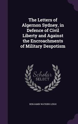 Seller image for The Letters of Algernon Sydney, in Defence of Civil Liberty and Against the Encroachments of Military Despotism for sale by moluna