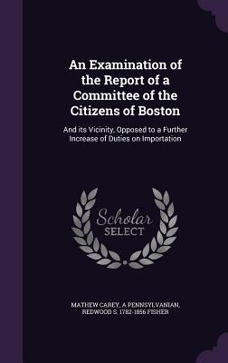 Seller image for An Examination of the Report of a Committee of the Citizens of Boston: And its Vicinity, Opposed to a Further Increase of Duties on Importation for sale by moluna