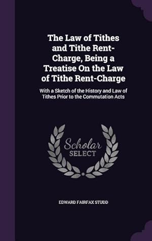 Seller image for The Law of Tithes and Tithe Rent-Charge, Being a Treatise On the Law of Tithe Rent-Charge: With a Sketch of the History and Law of Tithes Prior to the for sale by moluna