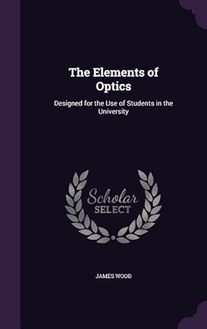 Imagen del vendedor de The Elements of Optics: Designed for the Use of Students in the University a la venta por moluna