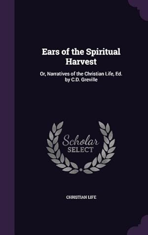 Bild des Verkufers fr Ears of the Spiritual Harvest: Or, Narratives of the Christian Life, Ed. by C.D. Greville zum Verkauf von moluna