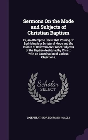 Bild des Verkufers fr Sermons On the Mode and Subjects of Christian Baptism: Or, an Attempt to Shew That Pouring Or Sprinkling Is a Scriptural Mode and the Infants of Belie zum Verkauf von moluna