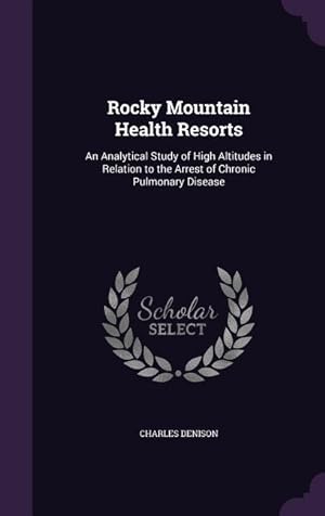 Bild des Verkufers fr Rocky Mountain Health Resorts: An Analytical Study of High Altitudes in Relation to the Arrest of Chronic Pulmonary Disease zum Verkauf von moluna