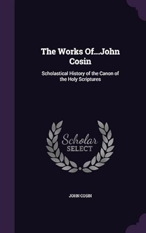 Bild des Verkufers fr The Works Of.John Cosin: Scholastical History of the Canon of the Holy Scriptures zum Verkauf von moluna