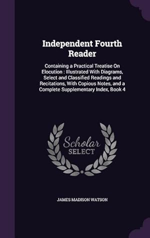 Seller image for Independent Fourth Reader: Containing a Practical Treatise On Elocution: Illustrated With Diagrams, Select and Classified Readings and Recitation for sale by moluna