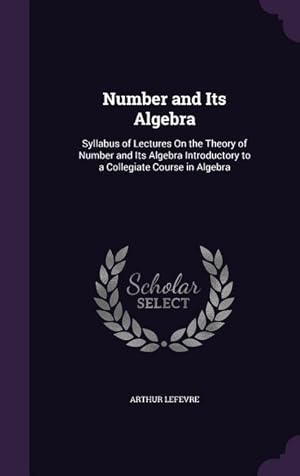 Seller image for Number and Its Algebra: Syllabus of Lectures On the Theory of Number and Its Algebra Introductory to a Collegiate Course in Algebra for sale by moluna