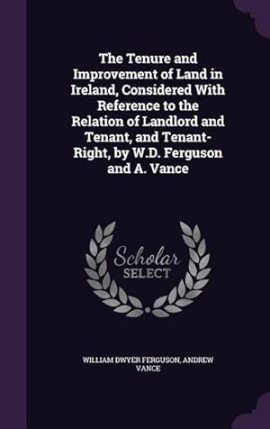 Immagine del venditore per The Tenure and Improvement of Land in Ireland, Considered With Reference to the Relation of Landlord and Tenant, and Tenant-Right, by W.D. Ferguson an venduto da moluna