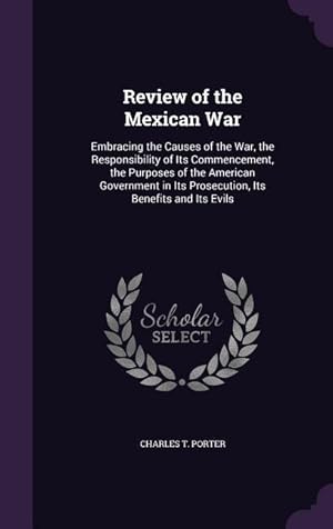 Bild des Verkufers fr Review of the Mexican War: Embracing the Causes of the War, the Responsibility of Its Commencement, the Purposes of the American Government in It zum Verkauf von moluna