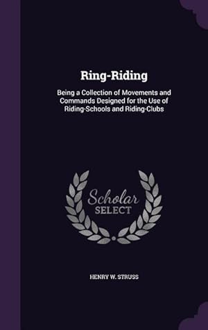 Seller image for Ring-Riding: Being a Collection of Movements and Commands Designed for the Use of Riding-Schools and Riding-Clubs for sale by moluna