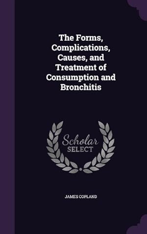 Bild des Verkufers fr The Forms, Complications, Causes, and Treatment of Consumption and Bronchitis zum Verkauf von moluna