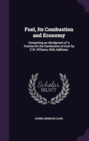 Bild des Verkufers fr Fuel, Its Combustion and Economy: Comprising an Abridgment of \ a Treatise On the Combustion of Coal\ by C.W. Williams, With Additions zum Verkauf von moluna