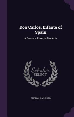 Bild des Verkufers fr Don Carlos, Infante of Spain: A Dramatic Poem, in Five Acts zum Verkauf von moluna