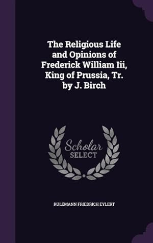 Bild des Verkufers fr The Religious Life and Opinions of Frederick William Iii, King of Prussia, Tr. by J. Birch zum Verkauf von moluna