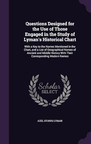 Seller image for Questions Designed for the Use of Those Engaged in the Study of Lyman\ s Historical Chart: With a Key to the Names Mentioned in the Chart, and a List o for sale by moluna