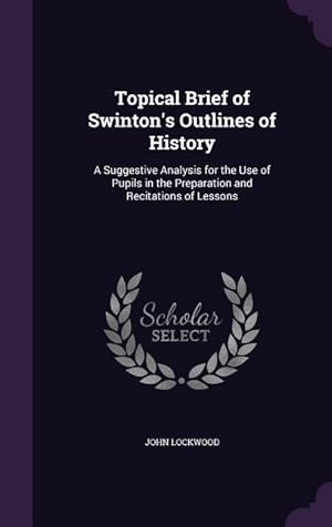 Bild des Verkufers fr Topical Brief of Swinton\ s Outlines of History: A Suggestive Analysis for the Use of Pupils in the Preparation and Recitations of Lessons zum Verkauf von moluna