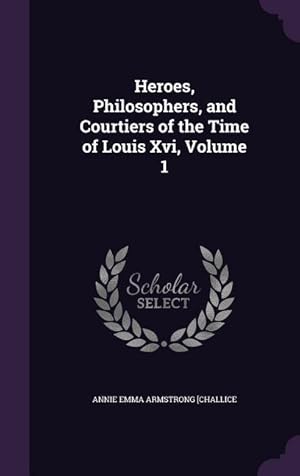 Imagen del vendedor de Heroes, Philosophers, and Courtiers of the Time of Louis Xvi, Volume 1 a la venta por moluna