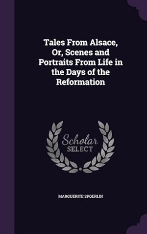 Image du vendeur pour Tales From Alsace, Or, Scenes and Portraits From Life in the Days of the Reformation mis en vente par moluna