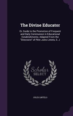 Seller image for The Divine Educator: Or, Guide to the Promotion of Frequent and Daily Communion in Educational Establishments Adapted From the Directoire for sale by moluna