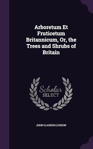 Bild des Verkufers fr Arboretum Et Fruticetum Britannicum, Or, the Trees and Shrubs of Britain zum Verkauf von moluna