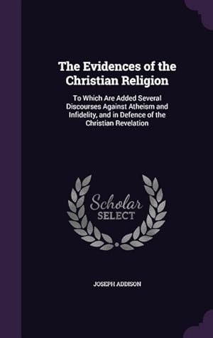 Seller image for The Evidences of the Christian Religion: To Which Are Added Several Discourses Against Atheism and Infidelity, and in Defence of the Christian Revelat for sale by moluna