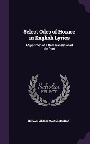 Immagine del venditore per Select Odes of Horace in English Lyrics: A Specimen of a New Translation of the Poet venduto da moluna