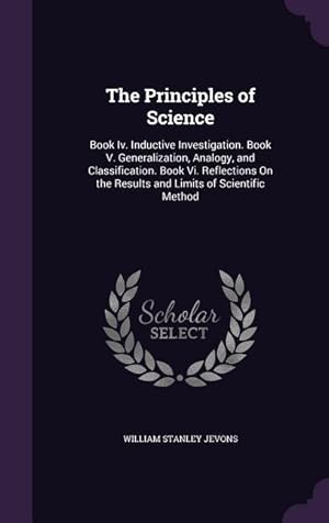 Bild des Verkufers fr The Principles of Science: Book Iv. Inductive Investigation. Book V. Generalization, Analogy, and Classification. Book Vi. Reflections On the Res zum Verkauf von moluna