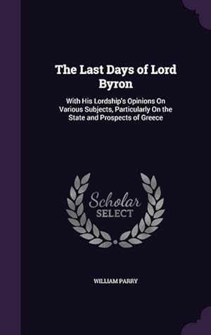 Bild des Verkufers fr The Last Days of Lord Byron: With His Lordship\ s Opinions On Various Subjects, Particularly On the State and Prospects of Greece zum Verkauf von moluna