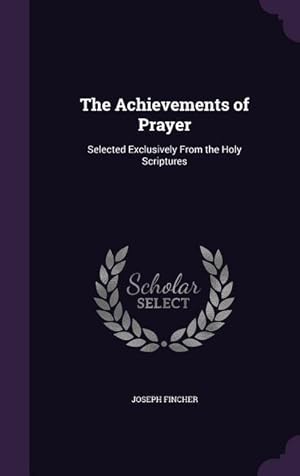 Image du vendeur pour The Achievements of Prayer: Selected Exclusively From the Holy Scriptures mis en vente par moluna