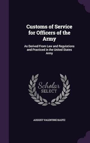 Bild des Verkufers fr Customs of Service for Officers of the Army: As Derived From Law and Regulations and Practiced in the United States Army zum Verkauf von moluna