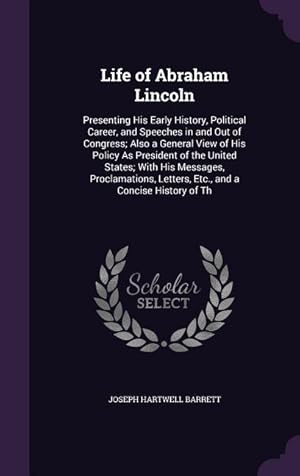 Seller image for Life of Abraham Lincoln: Presenting His Early History, Political Career, and Speeches in and Out of Congress Also a General View of His Policy for sale by moluna