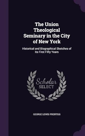 Bild des Verkufers fr The Union Theological Seminary in the City of New York: Historical and Biographical Sketches of Its First Fifty Years zum Verkauf von moluna