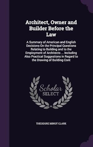 Seller image for Architect, Owner and Builder Before the Law: A Summary of American and English Decisions On the Principal Questions Relating to Building and to the Em for sale by moluna