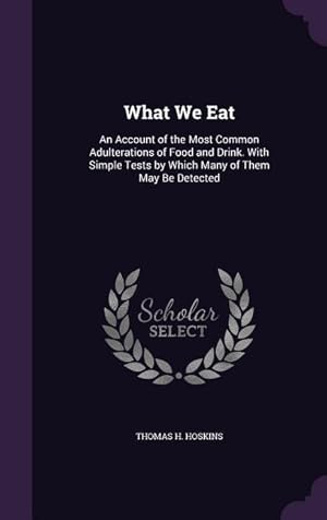 Seller image for What We Eat: An Account of the Most Common Adulterations of Food and Drink. With Simple Tests by Which Many of Them May Be Detected for sale by moluna