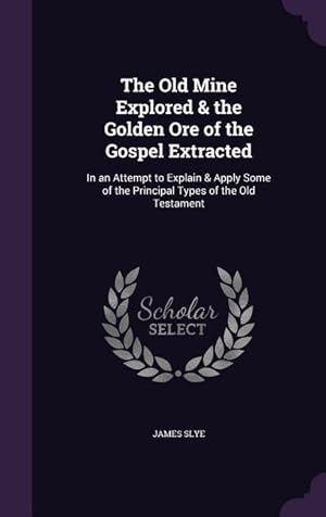 Seller image for The Old Mine Explored & the Golden Ore of the Gospel Extracted: In an Attempt to Explain & Apply Some of the Principal Types of the Old Testament for sale by moluna