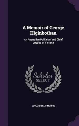 Bild des Verkufers fr A Memoir of George Higinbothan: An Australian Politician and Chief Justice of Victoria zum Verkauf von moluna
