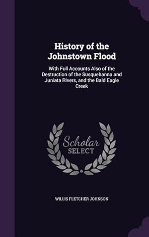 Seller image for History of the Johnstown Flood: With Full Accounts Also of the Destruction of the Susquehanna and Juniata Rivers, and the Bald Eagle Creek for sale by moluna