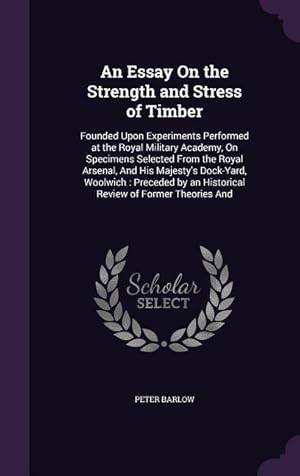 Bild des Verkufers fr An Essay On the Strength and Stress of Timber: Founded Upon Experiments Performed at the Royal Military Academy, On Specimens Selected From the Royal zum Verkauf von moluna