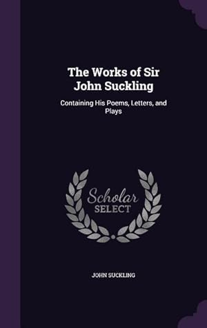 Bild des Verkufers fr The Works of Sir John Suckling: Containing His Poems, Letters, and Plays zum Verkauf von moluna