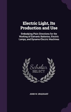 Bild des Verkufers fr Electric Light, Its Production and Use: Embodying Plain Directions for the Working of Galvanic Batteries, Electric Lamps, and Dynamo-Electric Machines zum Verkauf von moluna