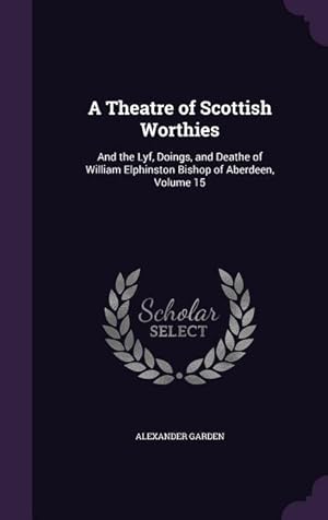 Bild des Verkufers fr A Theatre of Scottish Worthies: And the Lyf, Doings, and Deathe of William Elphinston Bishop of Aberdeen, Volume 15 zum Verkauf von moluna